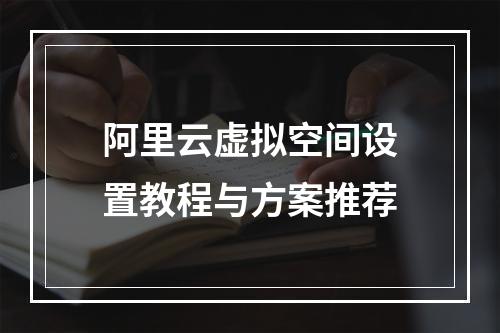 阿里云虚拟空间设置教程与方案推荐