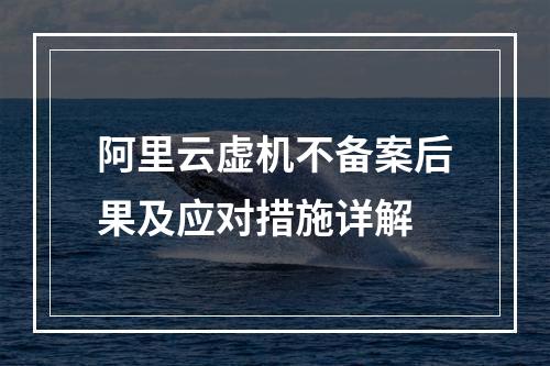 阿里云虚机不备案后果及应对措施详解