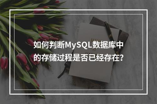 如何判断MySQL数据库中的存储过程是否已经存在?
