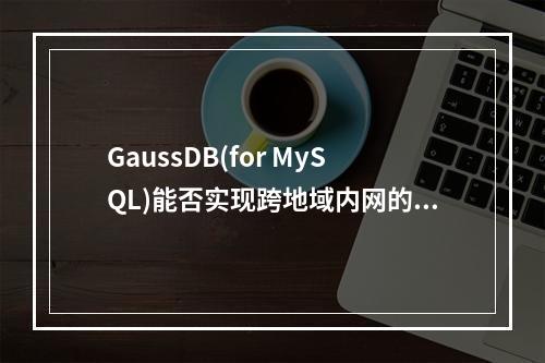 GaussDB(for MySQL)能否实现跨地域内网的数据库访问?
