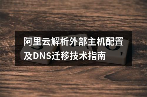 阿里云解析外部主机配置及DNS迁移技术指南