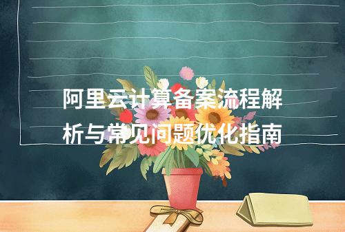 阿里云计算备案流程解析与常见问题优化指南