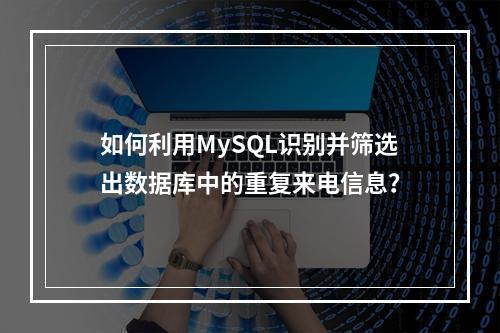 如何利用MySQL识别并筛选出数据库中的重复来电信息?