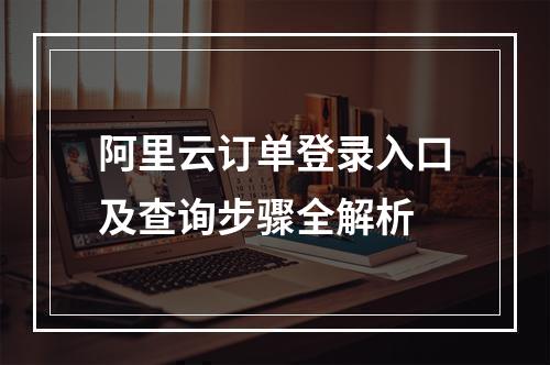 阿里云订单登录入口及查询步骤全解析