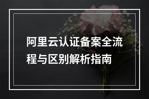 阿里云认证备案全流程与区别解析指南
