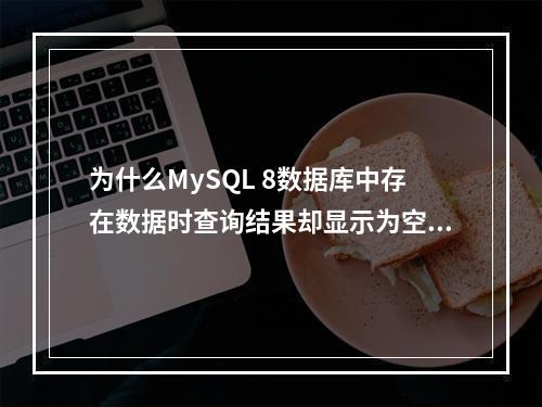 为什么MySQL 8数据库中存在数据时查询结果却显示为空值?