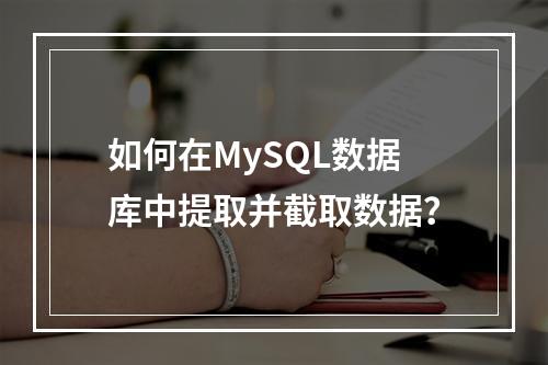 如何在MySQL数据库中提取并截取数据?
