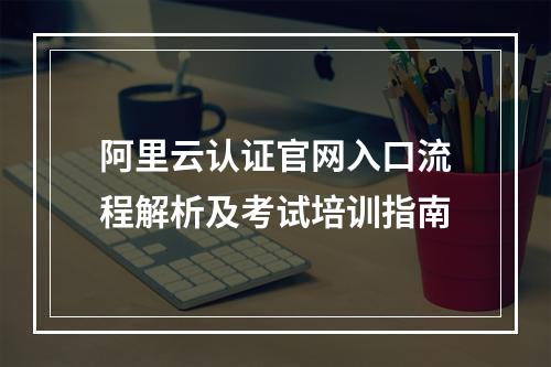 阿里云认证官网入口流程解析及考试培训指南