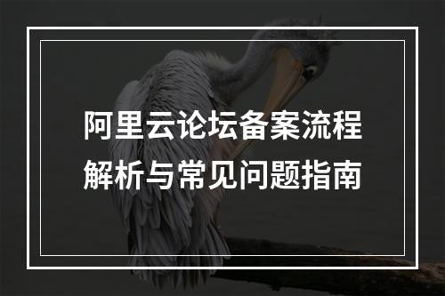 阿里云论坛备案流程解析与常见问题指南