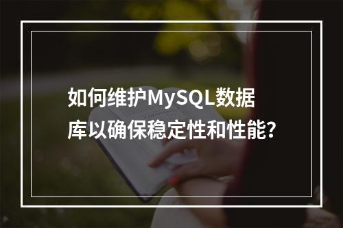 如何维护MySQL数据库以确保稳定性和性能?