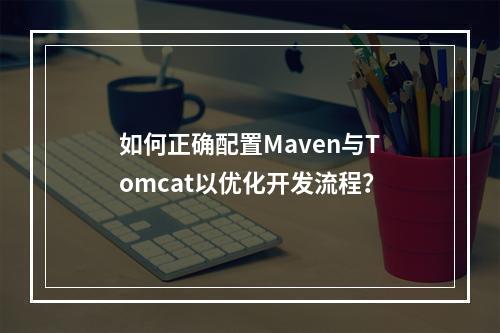 如何正确配置Maven与Tomcat以优化开发流程?