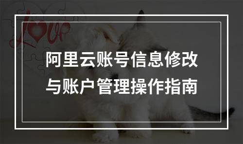 阿里云账号信息修改与账户管理操作指南