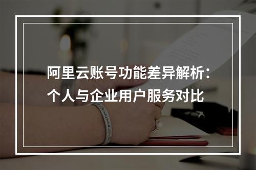 阿里云账号功能差异解析：个人与企业用户服务对比