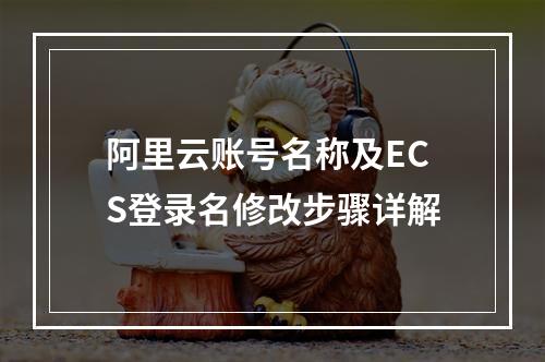 阿里云账号名称及ECS登录名修改步骤详解