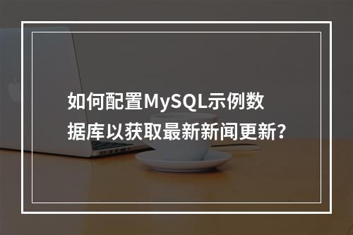 如何配置MySQL示例数据库以获取最新新闻更新?