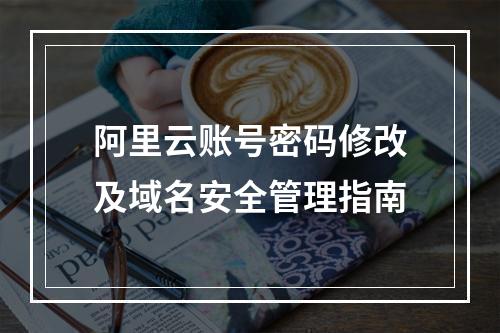 阿里云账号密码修改及域名安全管理指南