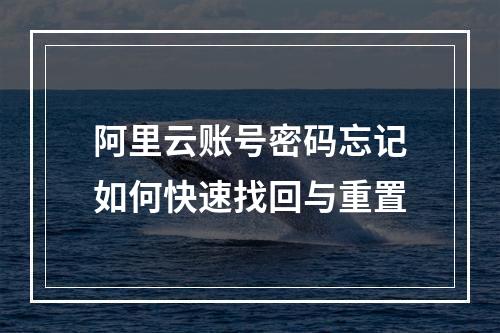 阿里云账号密码忘记如何快速找回与重置