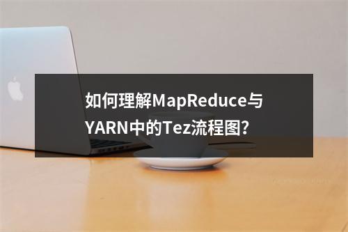 如何理解MapReduce与YARN中的Tez流程图?