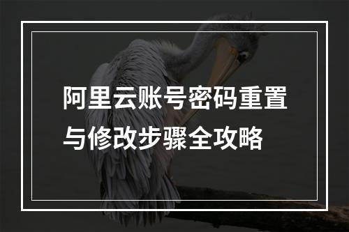 阿里云账号密码重置与修改步骤全攻略