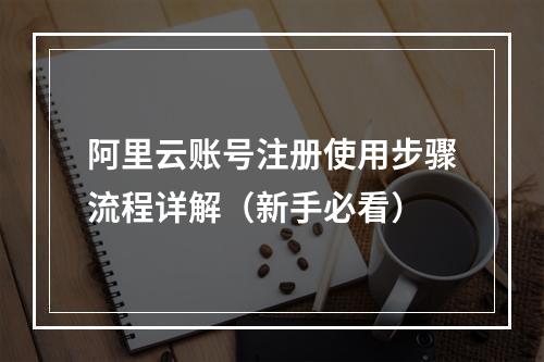 阿里云账号注册使用步骤流程详解（新手必看）