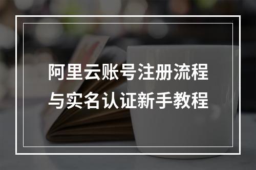 阿里云账号注册流程与实名认证新手教程