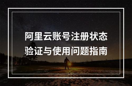 阿里云账号注册状态验证与使用问题指南