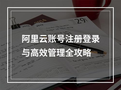 阿里云账号注册登录与高效管理全攻略