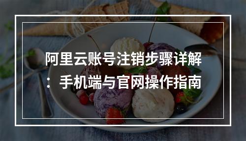 阿里云账号注销步骤详解：手机端与官网操作指南