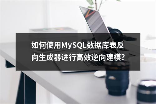 如何使用MySQL数据库表反向生成器进行高效逆向建模?
