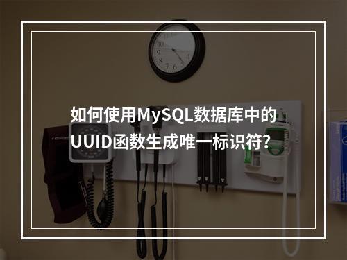 如何使用MySQL数据库中的UUID函数生成唯一标识符?