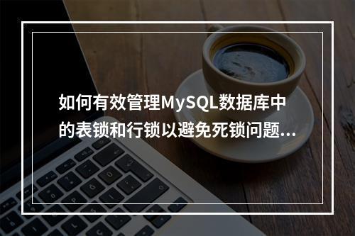 如何有效管理MySQL数据库中的表锁和行锁以避免死锁问题?