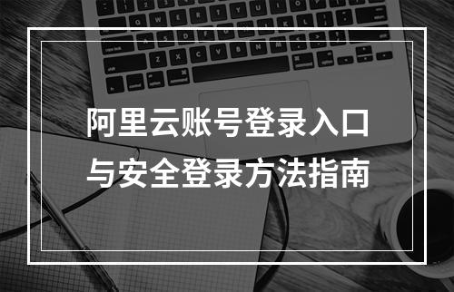 阿里云账号登录入口与安全登录方法指南