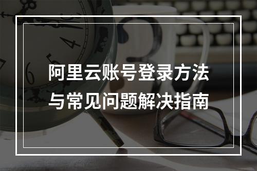 阿里云账号登录方法与常见问题解决指南