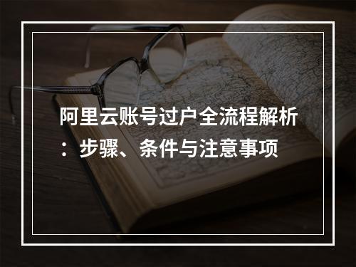 阿里云账号过户全流程解析：步骤、条件与注意事项