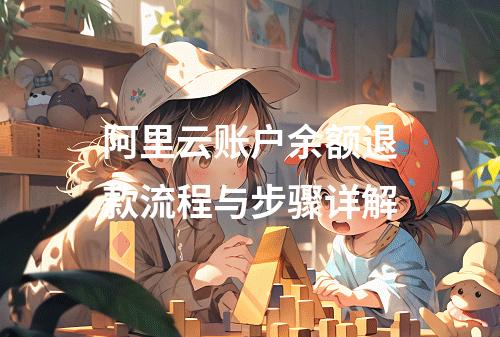 阿里云账户余额退款流程与步骤详解