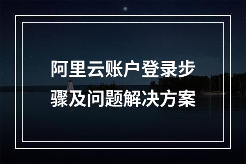 阿里云账户登录步骤及问题解决方案