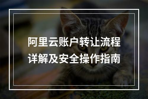 阿里云账户转让流程详解及安全操作指南