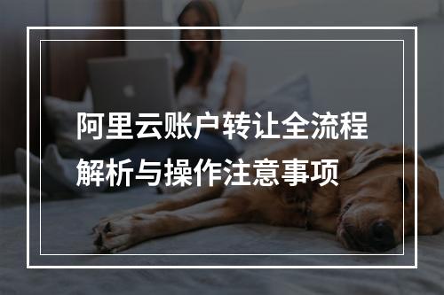 阿里云账户转让全流程解析与操作注意事项