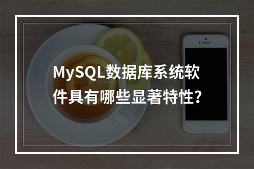 MySQL数据库系统软件具有哪些显著特性?
