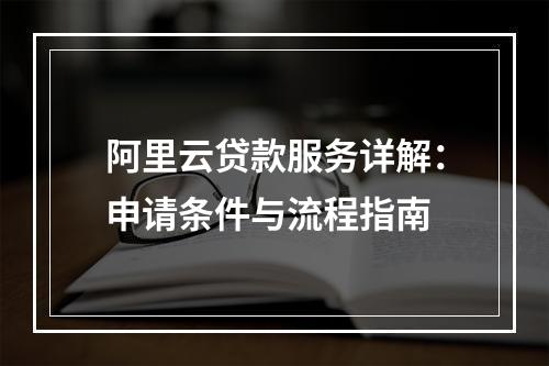 阿里云贷款服务详解：申请条件与流程指南