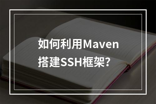如何利用Maven搭建SSH框架?