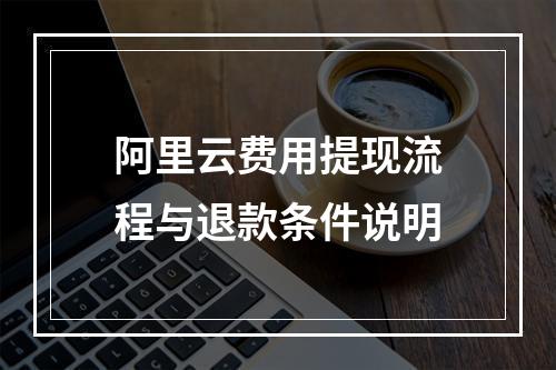 阿里云费用提现流程与退款条件说明