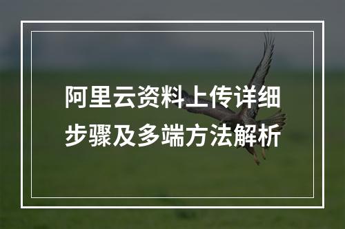 阿里云资料上传详细步骤及多端方法解析