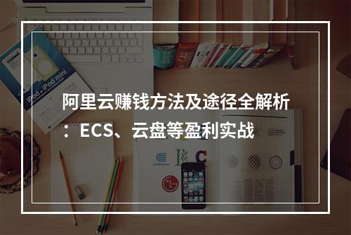 阿里云赚钱方法及途径全解析：ECS、云盘等盈利实战