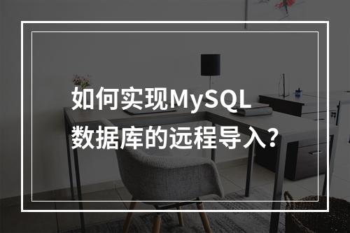 如何实现MySQL数据库的远程导入?