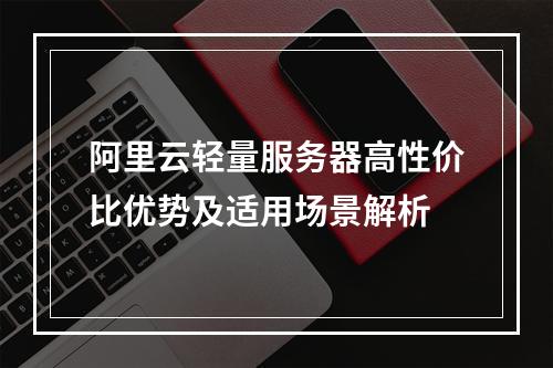 阿里云轻量服务器高性价比优势及适用场景解析
