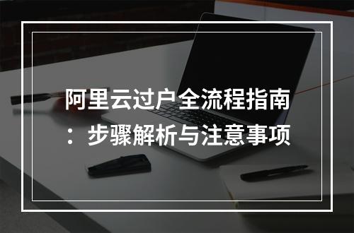 阿里云过户全流程指南：步骤解析与注意事项