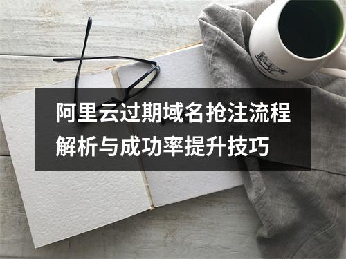阿里云过期域名抢注流程解析与成功率提升技巧