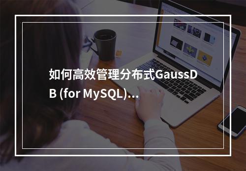 如何高效管理分布式GaussDB (for MySQL)数据库?