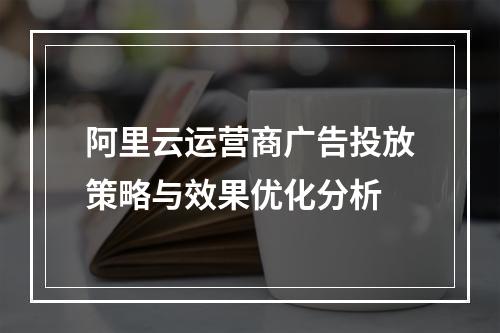 阿里云运营商广告投放策略与效果优化分析